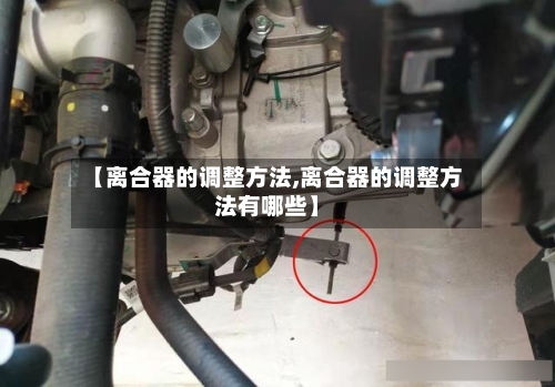 【离合器的调整方法,离合器的调整方法有哪些】-第1张图片