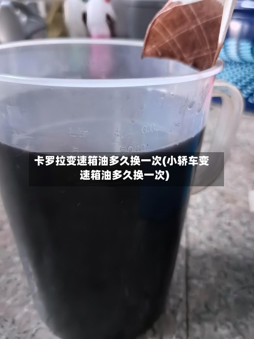 卡罗拉变速箱油多久换一次(小轿车变速箱油多久换一次)-第1张图片