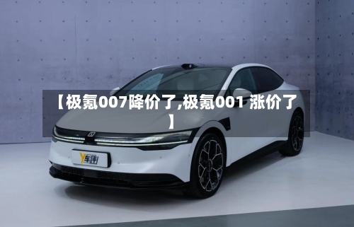 【极氪007降价了,极氪001 涨价了】-第1张图片
