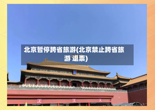 北京暂停跨省旅游(北京禁止跨省旅游 退票)