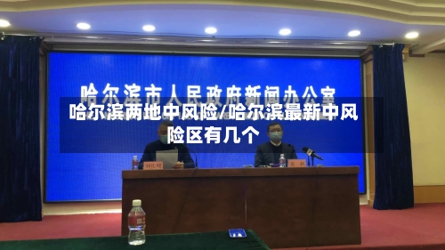 哈尔滨两地中风险/哈尔滨最新中风险区有几个