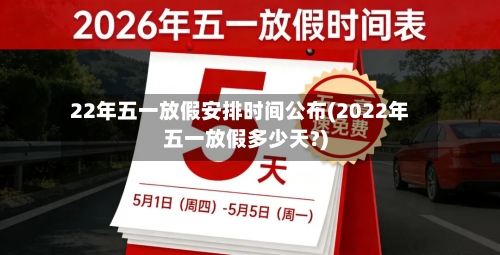 22年五一放假安排时间公布(2022年五一放假多少天?)